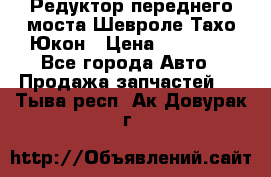 Редуктор переднего моста Шевроле Тахо/Юкон › Цена ­ 35 000 - Все города Авто » Продажа запчастей   . Тыва респ.,Ак-Довурак г.